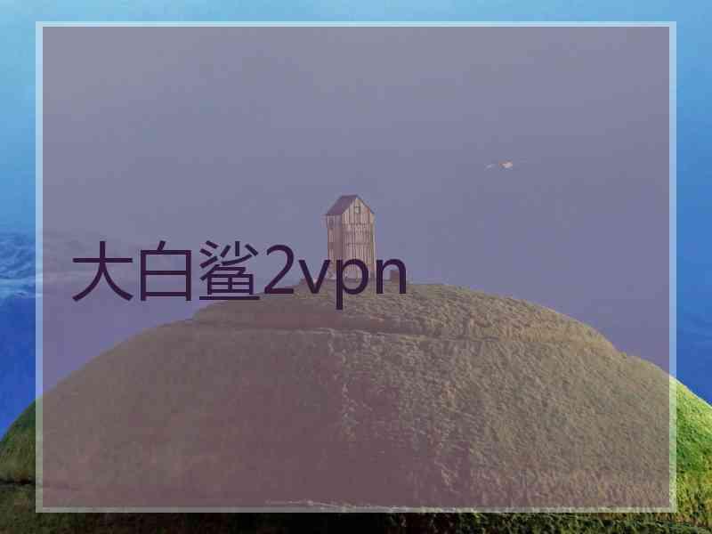 大白鲨2vpn