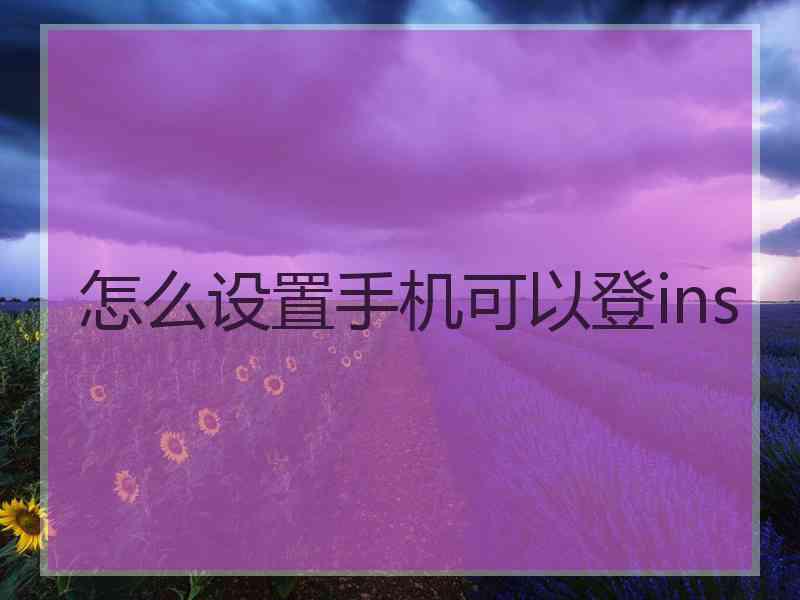 怎么设置手机可以登ins