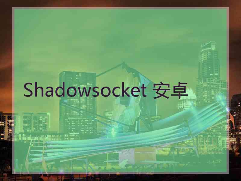 Shadowsocket 安卓