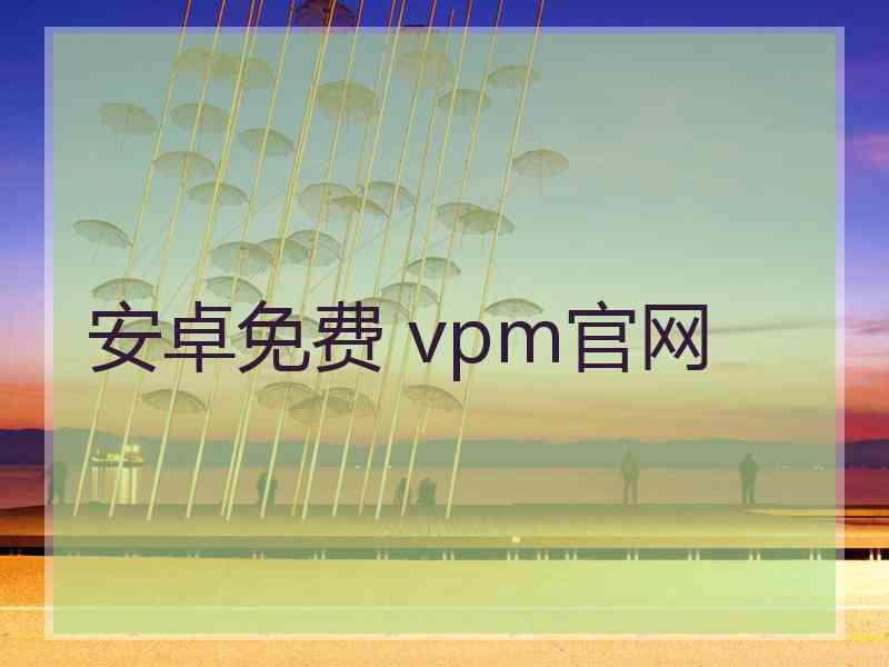 安卓免费 vpm官网