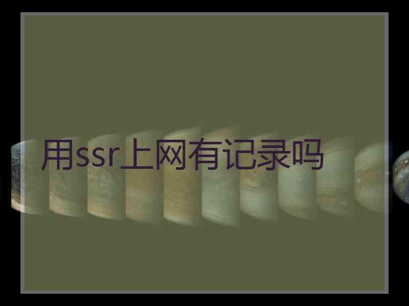 用ssr上网有记录吗