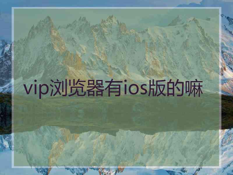 vip浏览器有ios版的嘛