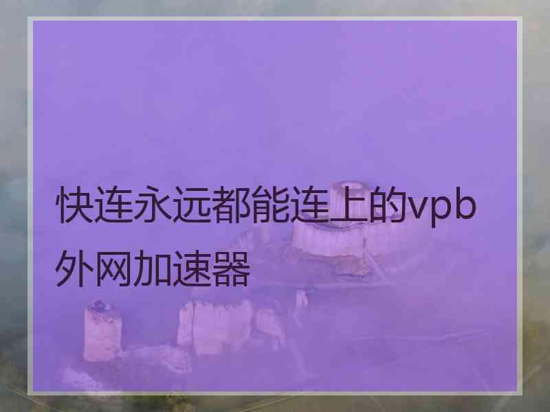 快连永远都能连上的vpb外网加速器