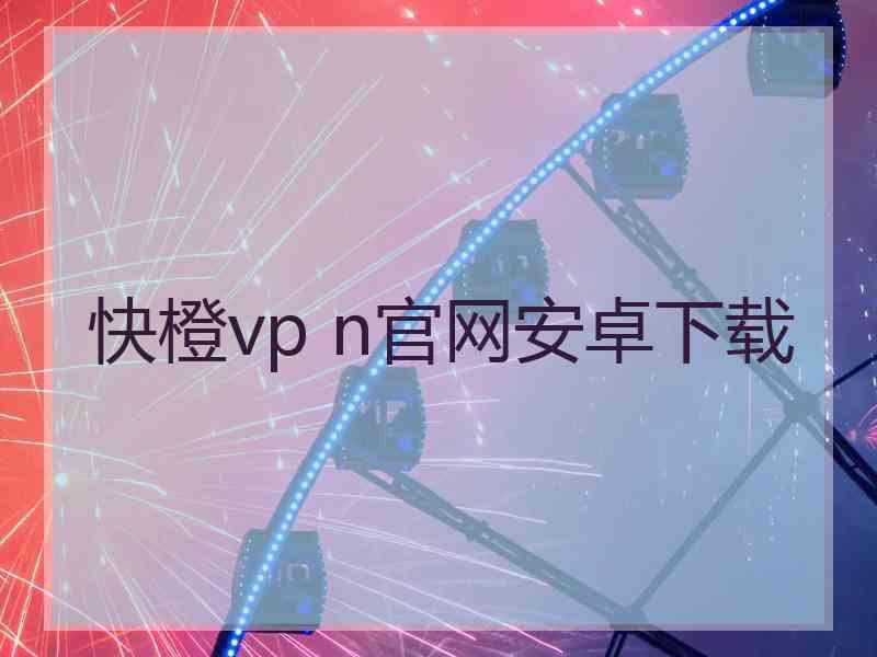 快橙vp n官网安卓下载